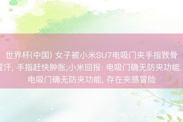 世界杯(中国) 女子被小米SU7电吸门夹手指致骨折， 就地剧痛冒汗， 手指赶快肿胀;小米回报: 电吸门确无防夹功能， 存在夹感冒险