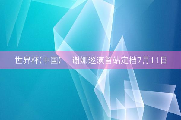 世界杯(中国) ✨谢娜巡演首站定档7月11日
