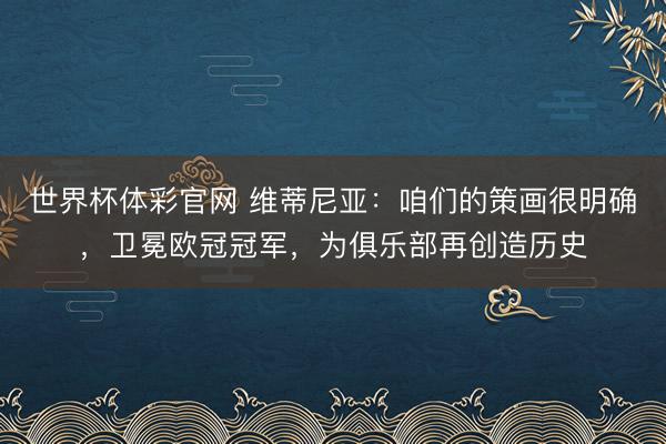 世界杯体彩官网 维蒂尼亚：咱们的策画很明确，卫冕欧冠冠军，为俱乐部再创造历史