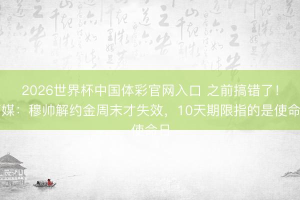 2026世界杯中国体彩官网入口 之前搞错了！葡媒：穆帅解约金周末才失效，10天期限指的是使命日