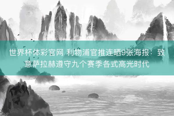 世界杯体彩官网 利物浦官推连晒9张海报：致意萨拉赫遵守九个赛季各式高光时代