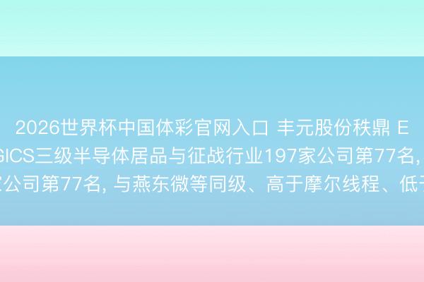 2026世界杯中国体彩官网入口 丰元股份秩鼎 ESG评级保管A， 位居GICS三级半导体居品与征战行业197家公司第77名， 与燕东微等同级、高于摩尔线程、低于同享科技等
