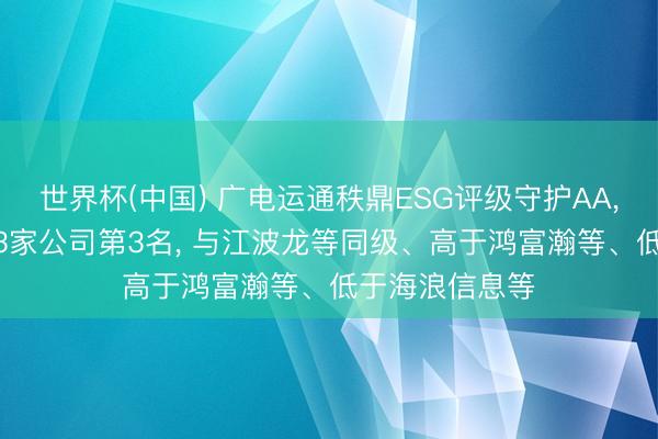 世界杯(中国) 广电运通秩鼎ESG评级守护AA， 位居同业业33家公司第3名， 与江波龙等同级、高于鸿富瀚等、低于海浪信息等