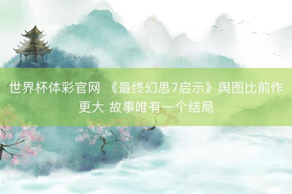 世界杯体彩官网 《最终幻思7启示》舆图比前作更大 故事唯有一个结局