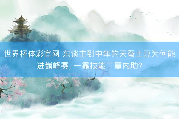 世界杯体彩官网 东谈主到中年的天蚕土豆为何能进巅峰赛， 一靠技能二靠内助?