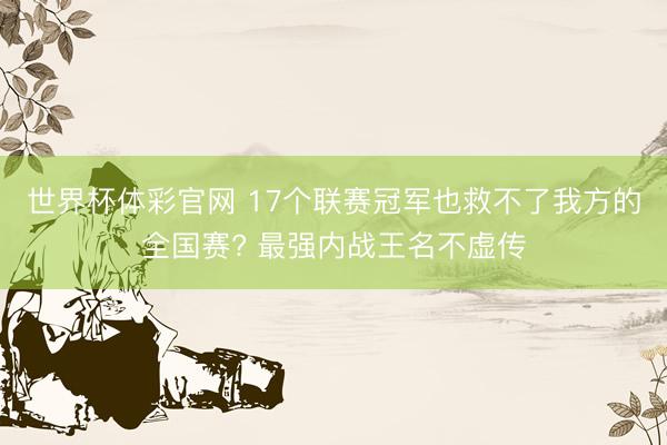 世界杯体彩官网 17个联赛冠军也救不了我方的全国赛? 最强内战王名不虚传