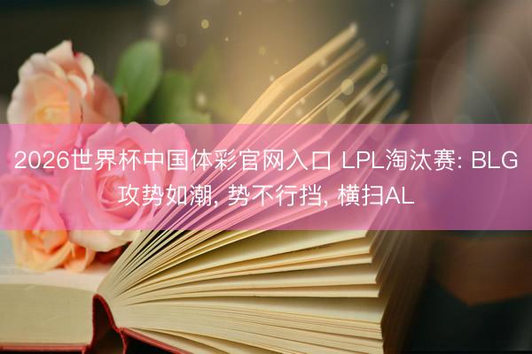 2026世界杯中国体彩官网入口 LPL淘汰赛: BLG攻势如潮, 势不行挡, 横扫AL