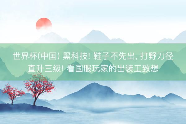 世界杯(中国) 黑科技! 鞋子不先出， 打野刀径直升三级! 看国服玩家的出装工致想