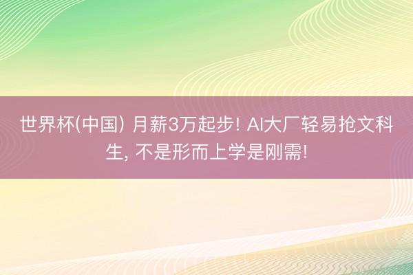 世界杯(中国) 月薪3万起步! AI大厂轻易抢文科生， 不是形而上学是刚需!