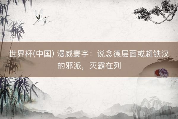 世界杯(中国) 漫威寰宇：说念德层面或超铁汉的邪派，灭霸在列