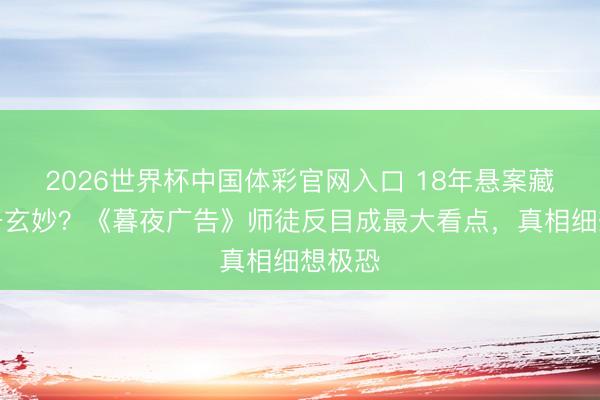 2026世界杯中国体彩官网入口 18年悬案藏着若干玄妙？《暮夜广告》师徒反目成最大看点，真相细想极恐