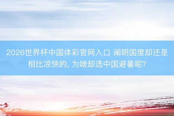 2026世界杯中国体彩官网入口 阐明国度却还是相比凉快的， 为啥却选中国避暑呢?