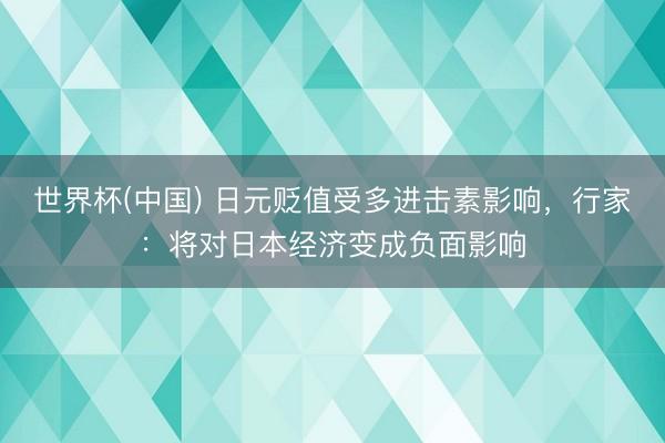 世界杯(中国) 日元贬值受多进击素影响，行家：将对日本经济变成负面影响