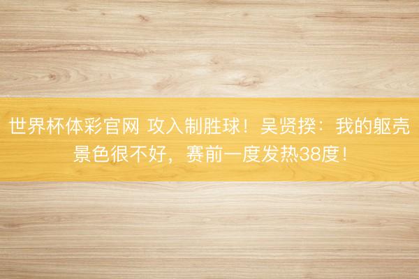 世界杯体彩官网 攻入制胜球！吴贤揆：我的躯壳景色很不好，赛前一度发热38度！