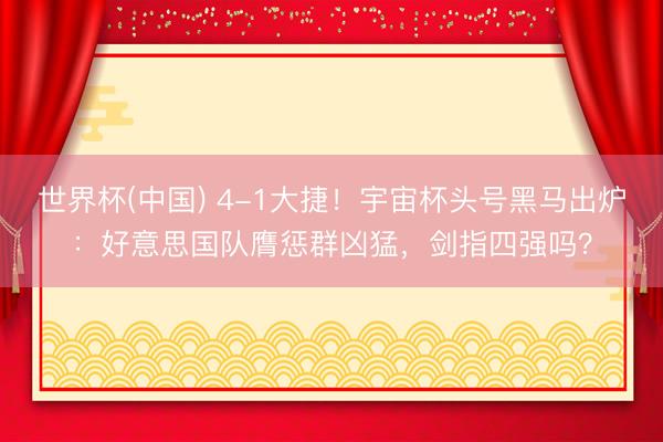 世界杯(中国) 4-1大捷！宇宙杯头号黑马出炉：好意思国队膺惩群凶猛，剑指四强吗？