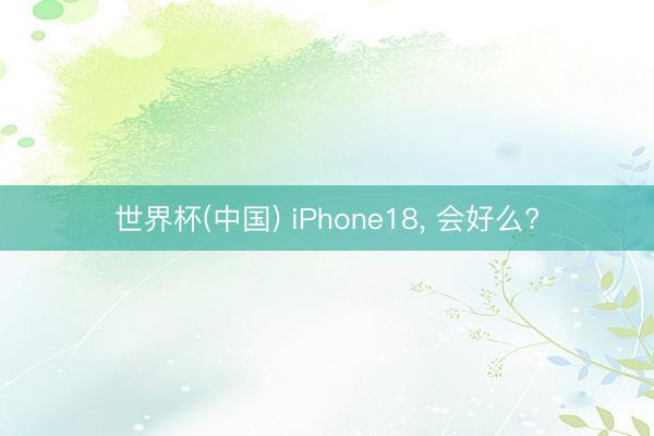 世界杯(中国) iPhone18， 会好么?