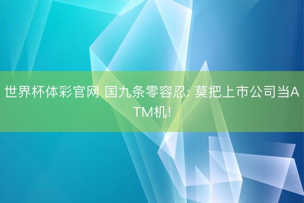 世界杯体彩官网 国九条零容忍: 莫把上市公司当ATM机!