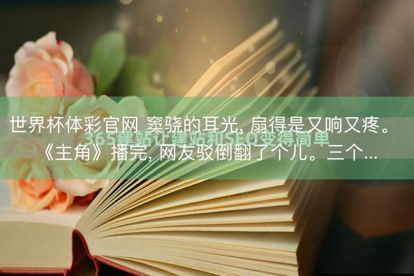 世界杯体彩官网 窦骁的耳光, 扇得是又响又疼。 《主角》播完, 网友驳倒翻了个儿。三个...